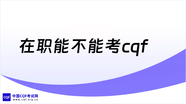 2027年在职能不能考cqf?快来看看!